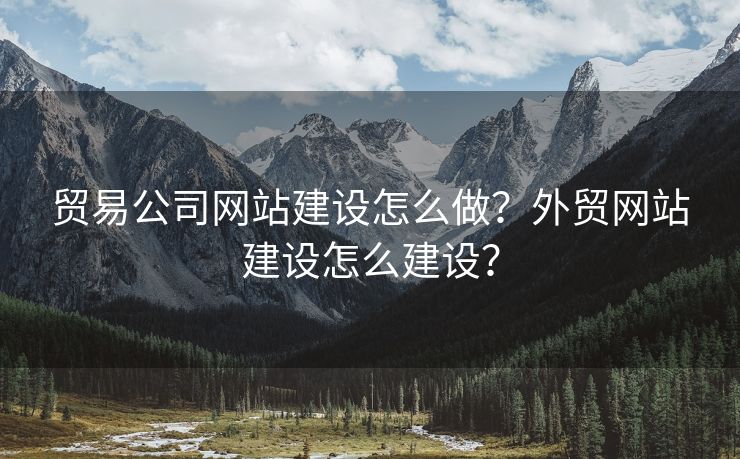貿(mào)易公司網(wǎng)站建設(shè)怎么做？外貿(mào)網(wǎng)站建設(shè)怎么建設(shè)？