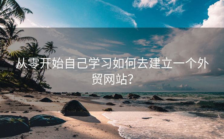 從零開始自己學(xué)習(xí)如何去建立一個外貿(mào)網(wǎng)站？