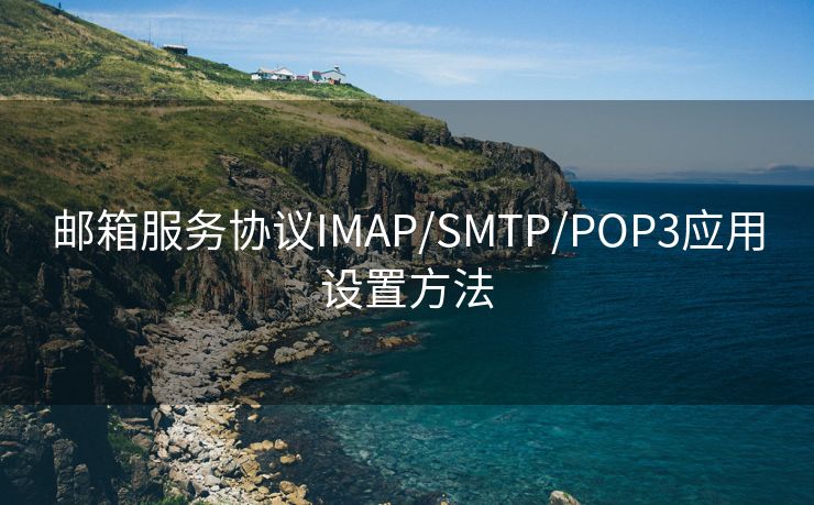 郵箱服務協(xié)議IMAP/SMTP/POP3應用設置方法