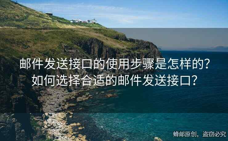 郵件發(fā)送接口的使用步驟是怎樣的？如何選擇合適的郵件發(fā)送接口？