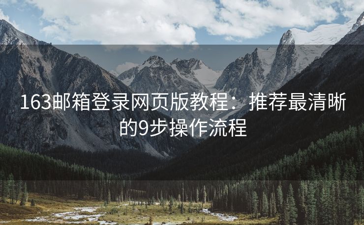 163郵箱登錄網(wǎng)頁版教程：推薦最清晰的9步操作流程