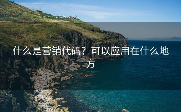 什么是營銷代碼？可以應(yīng)用在什么地方