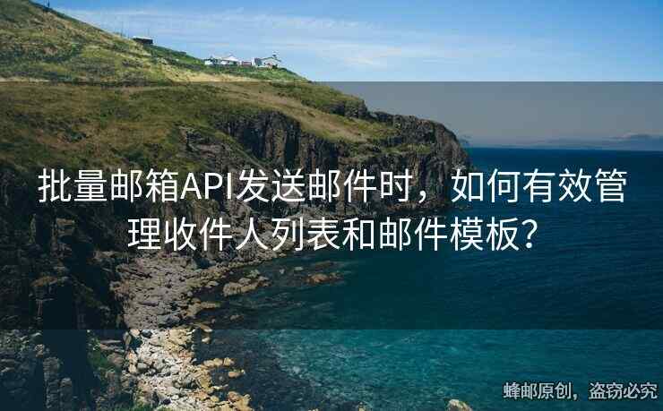 批量郵箱API發(fā)送郵件時(shí)，如何有效管理收件人列表和郵件模板？