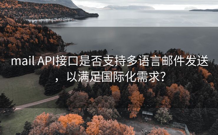 mail API接口是否支持多語言郵件發(fā)送，以滿足國際化需求？