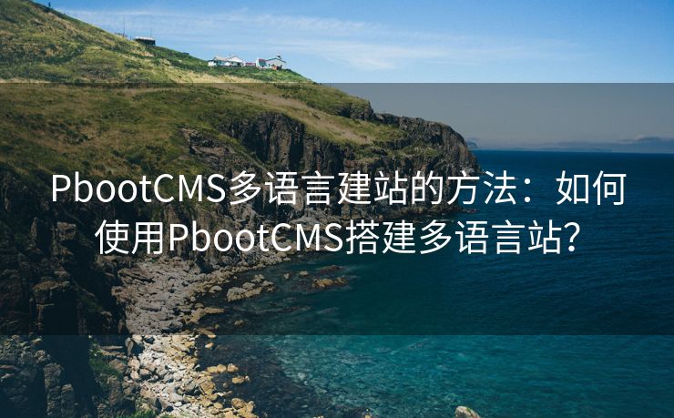 PbootCMS多語言建站的方法：如何使用PbootCMS搭建多語言站？