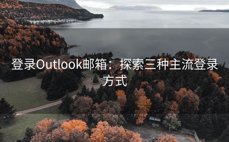 登錄Outlook郵箱：探索三種主流登錄方式