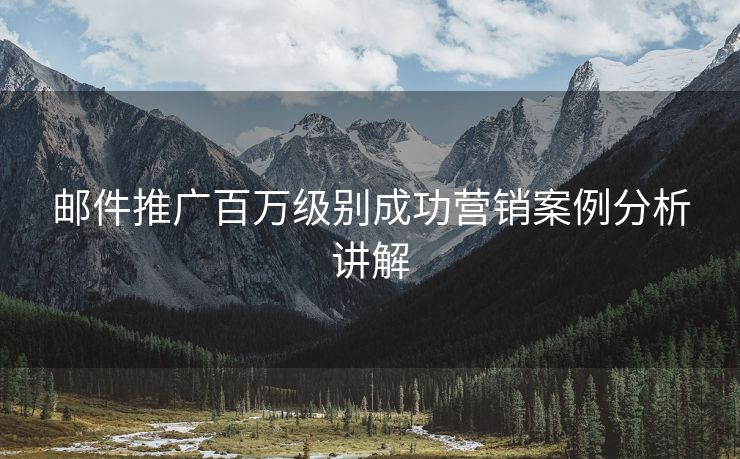 郵件推廣百萬(wàn)級(jí)別成功營(yíng)銷案例分析講解