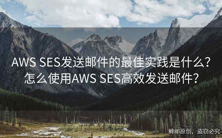AWS SES發(fā)送郵件的最佳實踐是什么？怎么使用AWS SES高效發(fā)送郵件？