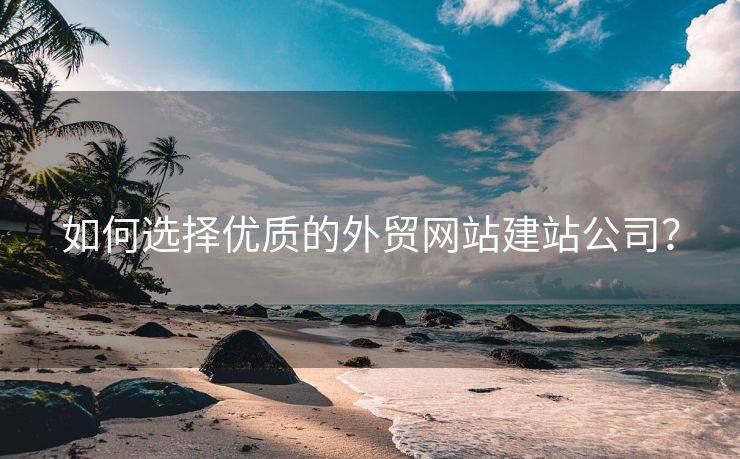 如何選擇優(yōu)質(zhì)的外貿(mào)網(wǎng)站建站公司？