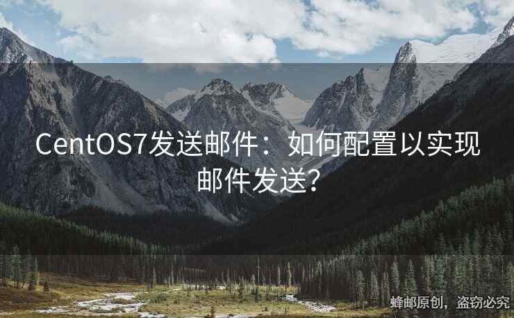 CentOS7發(fā)送郵件：如何配置以實現(xiàn)郵件發(fā)送？