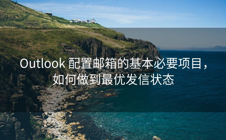 Outlook 配置郵箱的基本必要項目，如何做到最優(yōu)發(fā)信狀態(tài)
