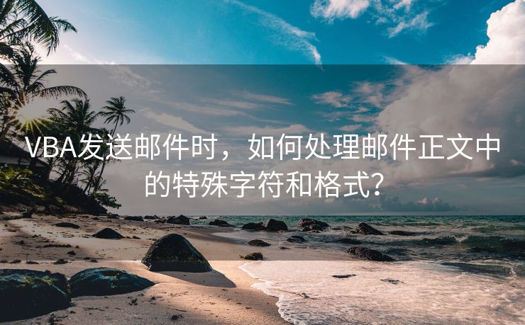 VBA發(fā)送郵件時(shí)，如何處理郵件正文中的特殊字符和格式？