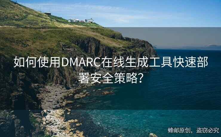 如何使用DMARC在線生成工具快速部署安全策略？