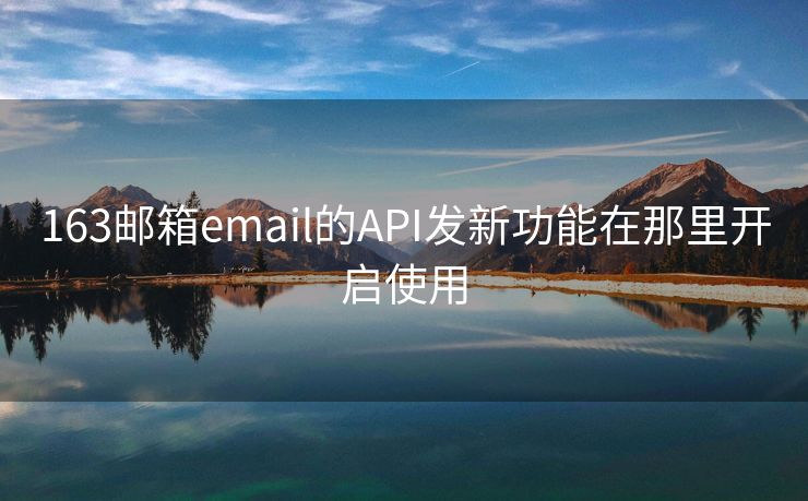 163郵箱email的API發(fā)新功能在那里開啟使用