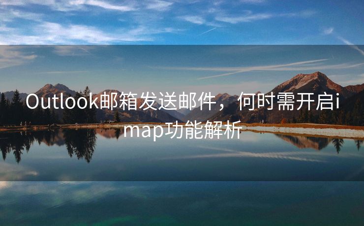Outlook郵箱發(fā)送郵件，何時需開啟imap功能解析