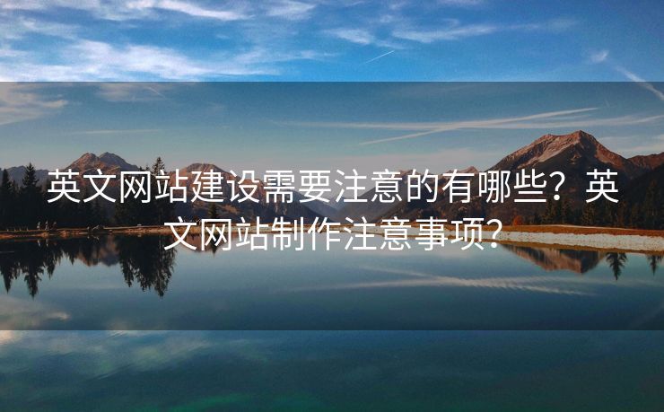 英文網(wǎng)站建設(shè)需要注意的有哪些？英文網(wǎng)站制作注意事項？