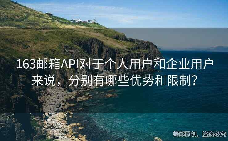 163郵箱API對于個人用戶和企業(yè)用戶來說，分別有哪些優(yōu)勢和限制？