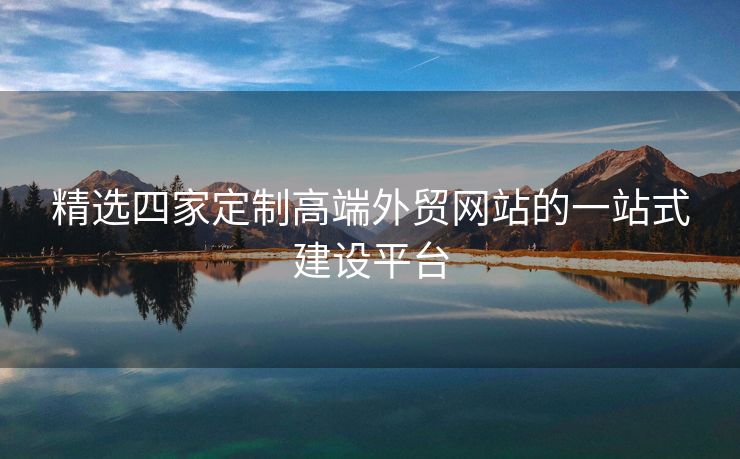 精選四家定制高端外貿(mào)網(wǎng)站的一站式建設(shè)平臺(tái)