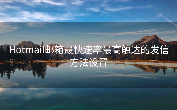 Hotmail郵箱最快速率最高觸達的發(fā)信方法設(shè)置