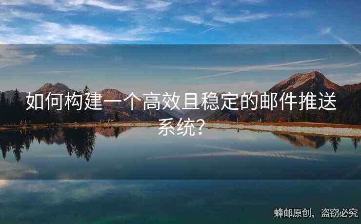 如何構建一個高效且穩(wěn)定的郵件推送系統(tǒng)？