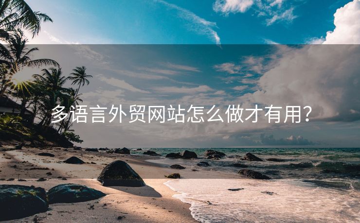 多語言外貿(mào)網(wǎng)站怎么做才有用？