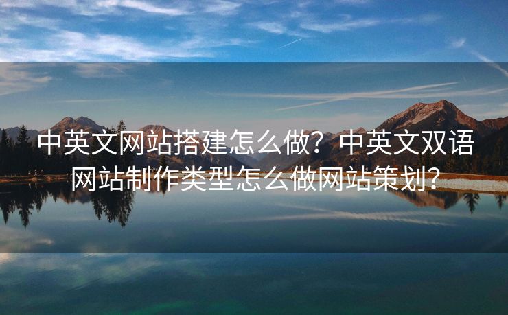 中英文網(wǎng)站搭建怎么做？中英文雙語(yǔ)網(wǎng)站制作類(lèi)型怎么做網(wǎng)站策劃？