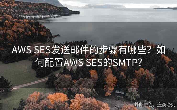 AWS SES發(fā)送郵件的步驟有哪些？如何配置AWS SES的SMTP？