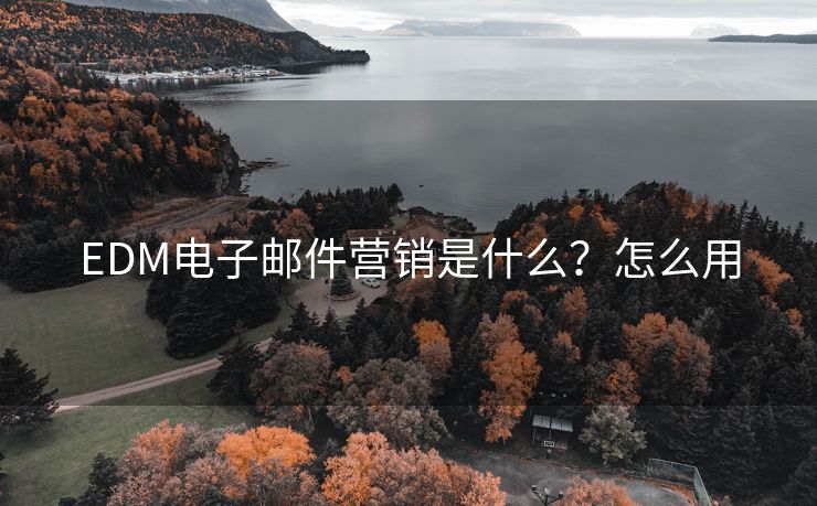 EDM電子郵件營(yíng)銷是什么？怎么用