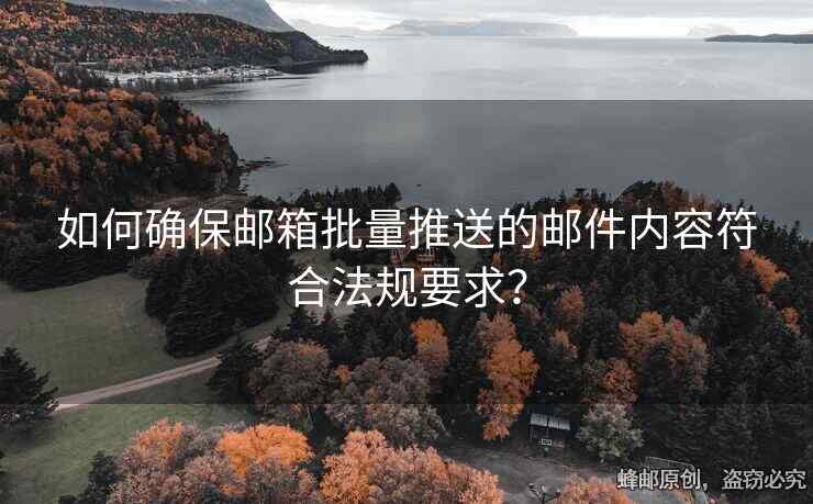 如何確保郵箱批量推送的郵件內(nèi)容符合法規(guī)要求？