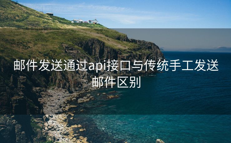 郵件發(fā)送通過(guò)api接口與傳統(tǒng)手工發(fā)送郵件區(qū)別