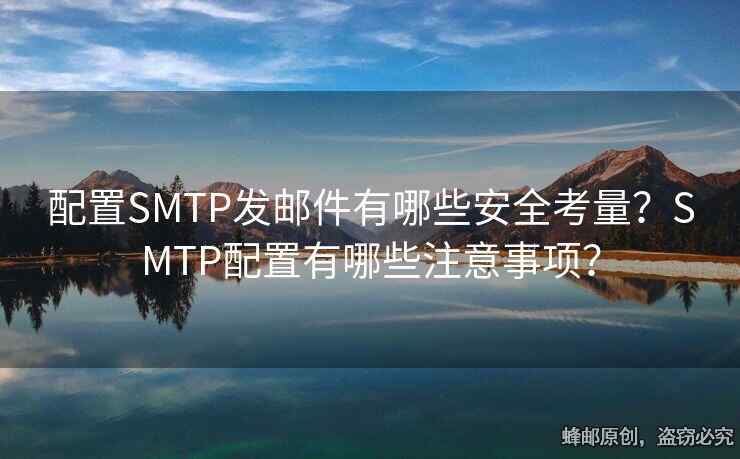 配置SMTP發(fā)郵件有哪些安全考量？SMTP配置有哪些注意事項？