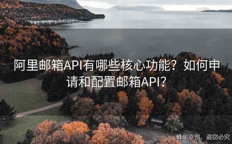 阿里郵箱API有哪些核心功能？如何申請和配置郵箱API？