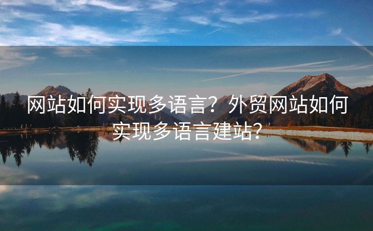 網(wǎng)站如何實現(xiàn)多語言？外貿(mào)網(wǎng)站如何實現(xiàn)多語言建站？