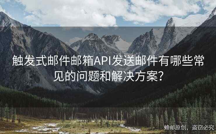 觸發(fā)式郵件郵箱API發(fā)送郵件有哪些常見的問題和解決方案？