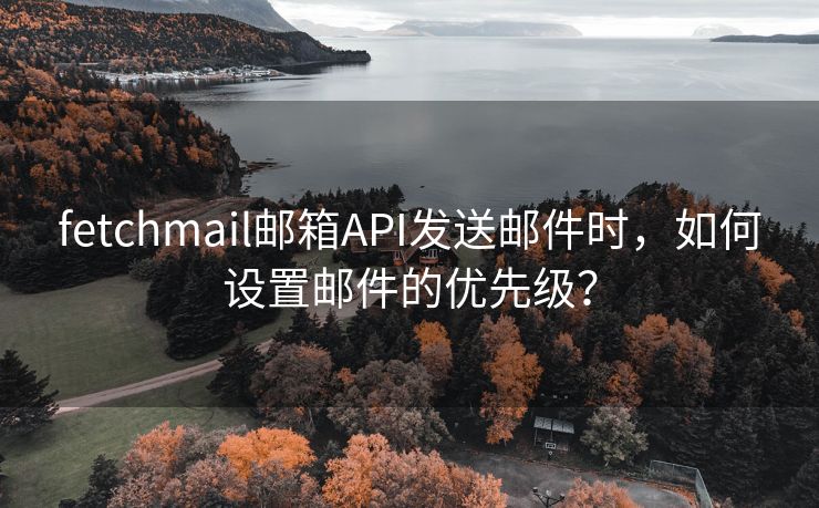 fetchmail郵箱API發(fā)送郵件時(shí)，如何設(shè)置郵件的優(yōu)先級(jí)？
