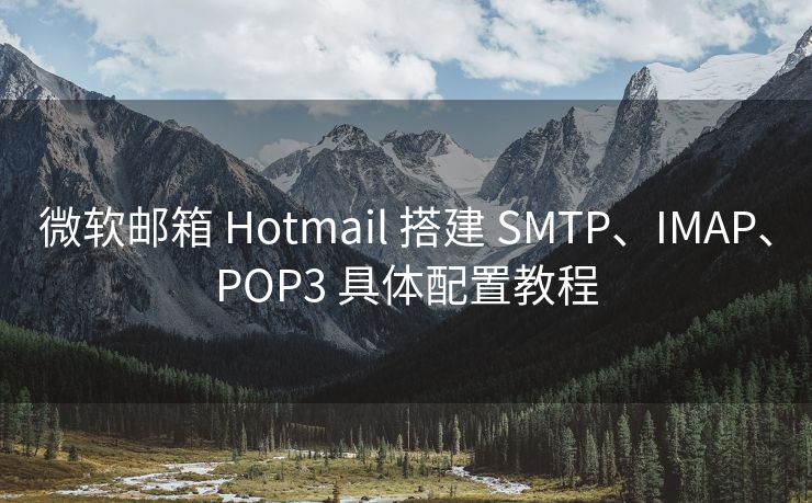 微軟郵箱 Hotmail 搭建 SMTP、IMAP、POP3 具體配置教程
