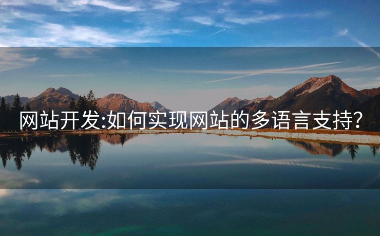 網(wǎng)站開發(fā):如何實(shí)現(xiàn)網(wǎng)站的多語言支持？