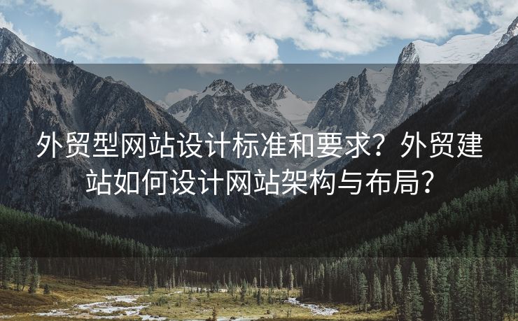 外貿(mào)型網(wǎng)站設(shè)計(jì)標(biāo)準(zhǔn)和要求？外貿(mào)建站如何設(shè)計(jì)網(wǎng)站架構(gòu)與布局？