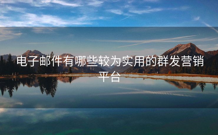 電子郵件有哪些較為實(shí)用的群發(fā)營銷平臺(tái)