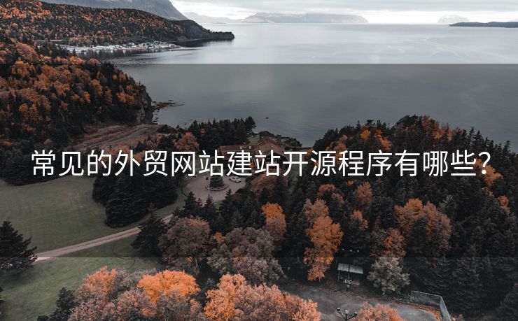 常見的外貿(mào)網(wǎng)站建站開源程序有哪些？