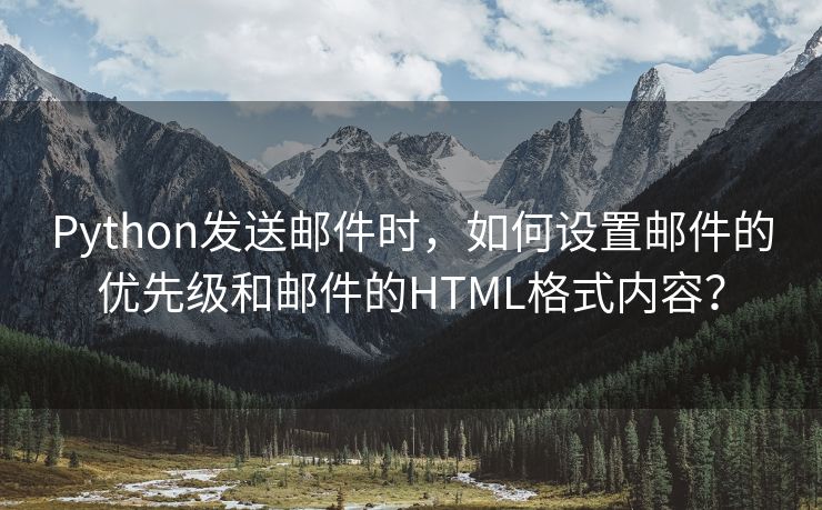 Python發(fā)送郵件時(shí)，如何設(shè)置郵件的優(yōu)先級(jí)和郵件的HTML格式內(nèi)容？
