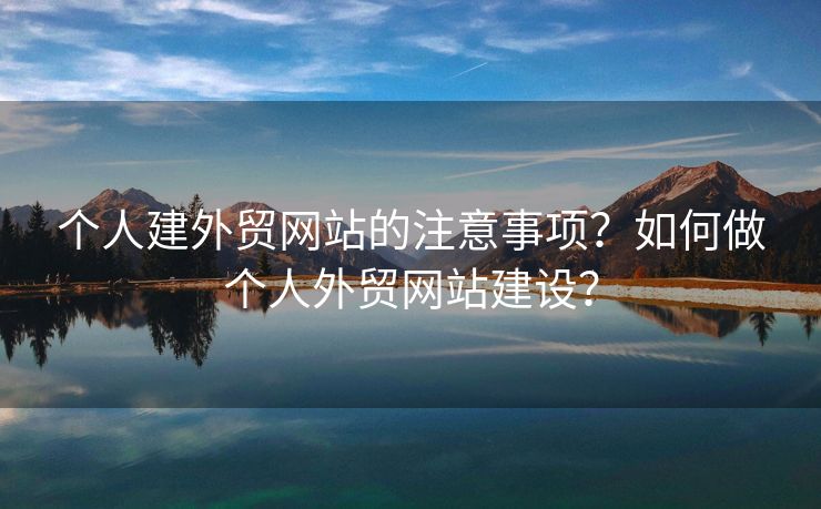 個(gè)人建外貿(mào)網(wǎng)站的注意事項(xiàng)？如何做個(gè)人外貿(mào)網(wǎng)站建設(shè)？