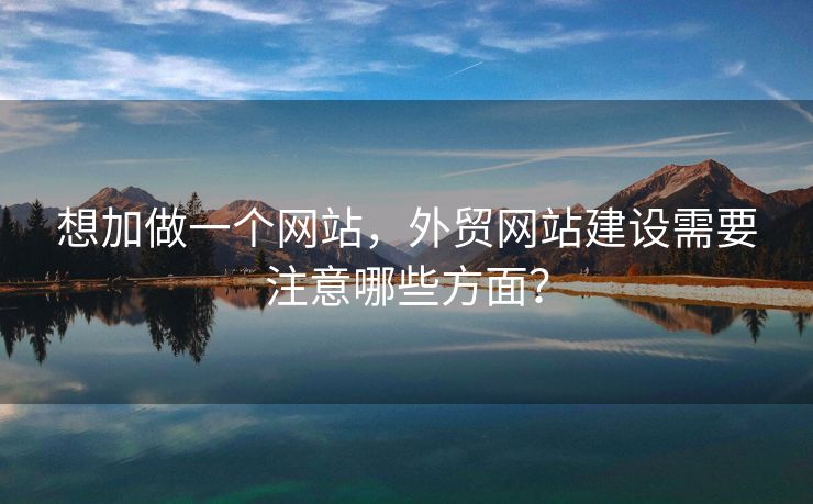 想加做一個(gè)網(wǎng)站，外貿(mào)網(wǎng)站建設(shè)需要注意哪些方面？
