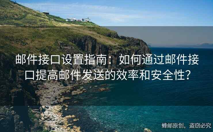 郵件接口設(shè)置指南：如何通過郵件接口提高郵件發(fā)送的效率和安全性？