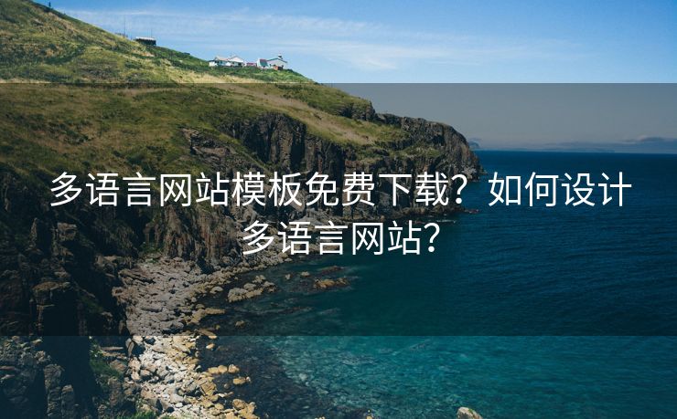 多語言網(wǎng)站模板免費下載？如何設(shè)計多語言網(wǎng)站？