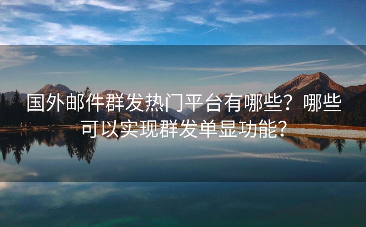 國外郵件群發(fā)熱門平臺有哪些？哪些可以實(shí)現(xiàn)群發(fā)單顯功能？