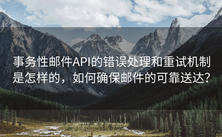 事務(wù)性郵件API的錯(cuò)誤處理和重試機(jī)制是怎樣的，如何確保郵件的可靠送達(dá)？