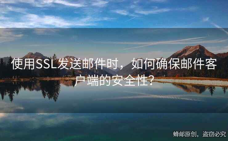 使用SSL發(fā)送郵件時(shí)，如何確保郵件客戶端的安全性？