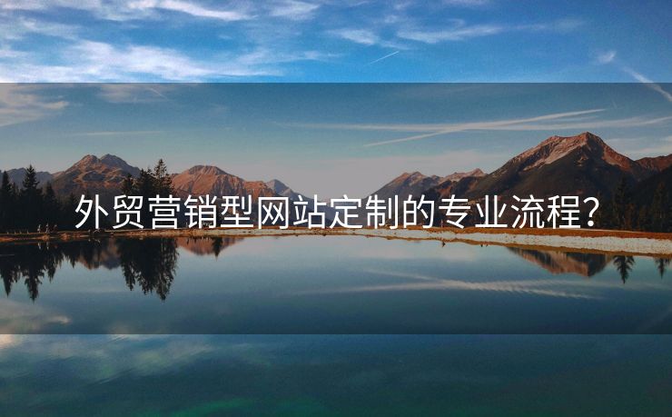 外貿(mào)營銷型網(wǎng)站定制的專業(yè)流程？