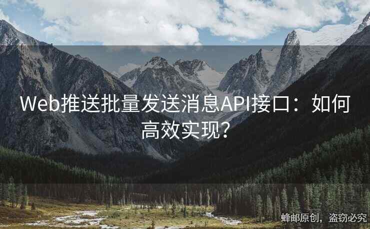 Web推送批量發(fā)送消息API接口：如何高效實(shí)現(xiàn)？